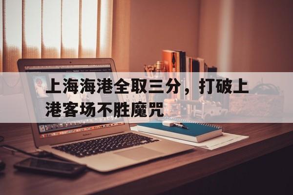 上海海港全取三分，打破上港客场不胜魔咒