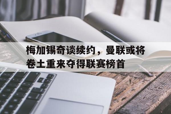梅加锡奇谈续约，曼联或将卷土重来夺得联赛榜首