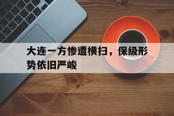 大连一方惨遭横扫，保级形势依旧严峻