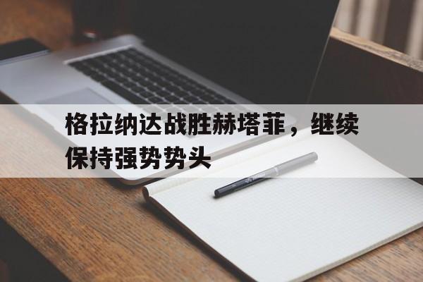 格拉纳达战胜赫塔菲，继续保持强势势头