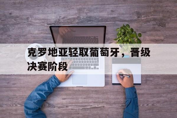 克罗地亚轻取葡萄牙，晋级决赛阶段