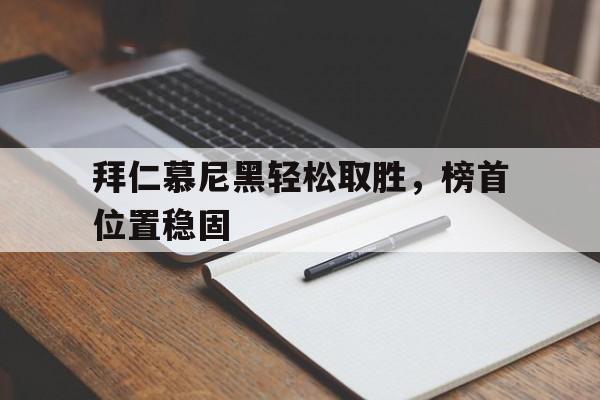 拜仁慕尼黑轻松取胜，榜首位置稳固