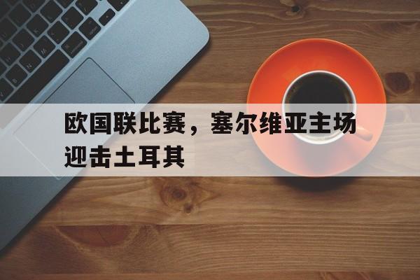 欧国联比赛，塞尔维亚主场迎击土耳其