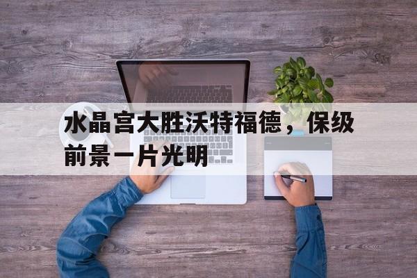 水晶宫大胜沃特福德，保级前景一片光明